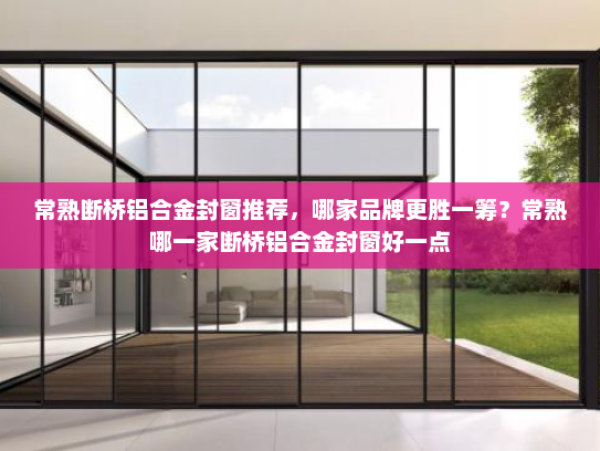常熟断桥铝合金封窗推荐，哪家品牌更胜一筹？常熟哪一家断桥铝合金封窗好一点