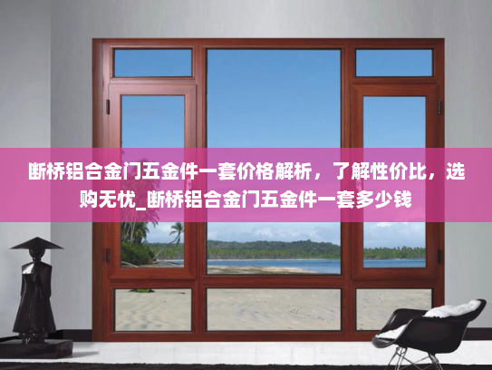 断桥铝合金门五金件一套价格解析，了解性价比，选购无忧_断桥铝合金门五金件一套多少钱