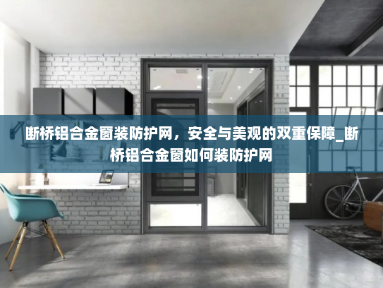 断桥铝合金窗装防护网，安全与美观的双重保障_断桥铝合金窗如何装防护网