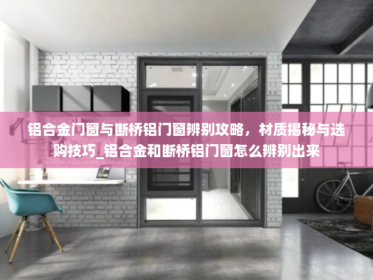 铝合金门窗与断桥铝门窗辨别攻略，材质揭秘与选购技巧_铝合金和断桥铝门窗怎么辨别出来