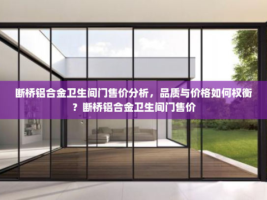 断桥铝合金卫生间门售价分析，品质与价格如何权衡？断桥铝合金卫生间门售价