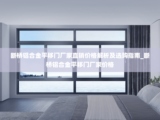 断桥铝合金平移门厂家直销价格解析及选购指南_断桥铝合金平移门厂家价格