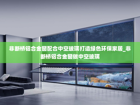 非断桥铝合金窗配合中空玻璃打造绿色环保家居_非断桥铝合金窗做中空玻璃