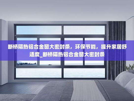 断桥隔热铝合金窗大密封条，环保节能，提升家居舒适度_断桥隔热铝合金窗大密封条