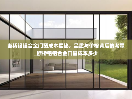 断桥铝铝合金门窗成本揭秘，品质与价格背后的考量_断桥铝铝合金门窗成本多少