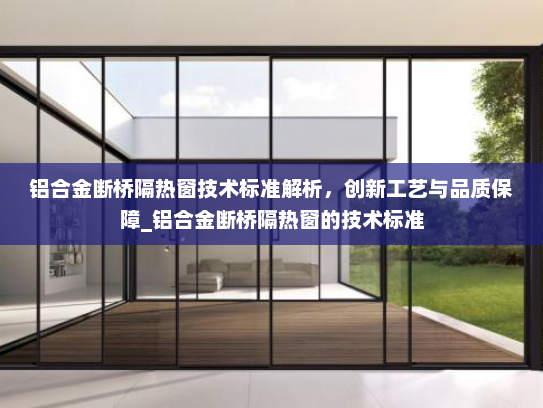 铝合金断桥隔热窗技术标准解析，创新工艺与品质保障_铝合金断桥隔热窗的技术标准