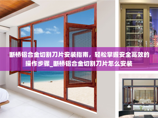 断桥铝合金切割刀片安装指南，轻松掌握安全高效的操作步骤_断桥铝合金切割刀片怎么安装