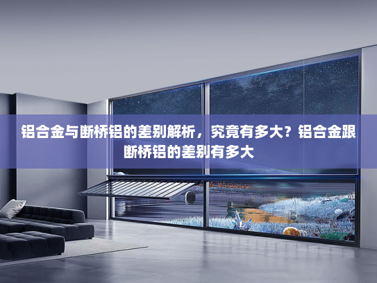 铝合金与断桥铝的差别解析，究竟有多大？铝合金跟断桥铝的差别有多大