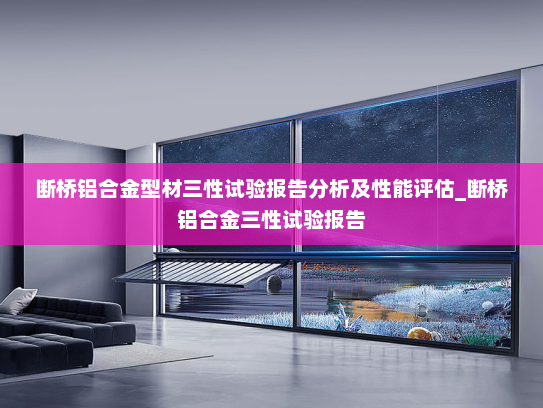 断桥铝合金型材三性试验报告分析及性能评估_断桥铝合金三性试验报告