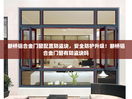断桥铝合金门窗配置防盗块，安全防护升级！断桥铝合金门窗有防盗块吗