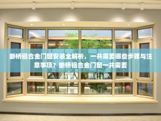 断桥铝合金门窗安装全解析,一共需要哪些步骤与注意事项?断桥铝合金门窗一共需要 断桥铝合金门窗安装全解析,一共需要哪些步骤与注意事项?断桥铝合金门窗一共需要