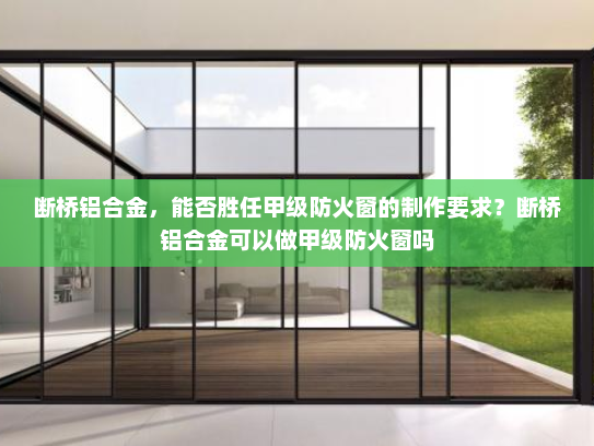 断桥铝合金，能否胜任甲级防火窗的制作要求？断桥铝合金可以做甲级防火窗吗
