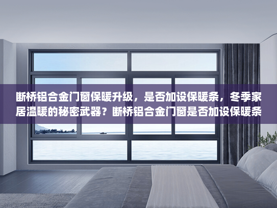 断桥铝合金门窗保暖升级，是否加设保暖条，冬季家居温暖的秘密武器？断桥铝合金门窗是否加设保暖条