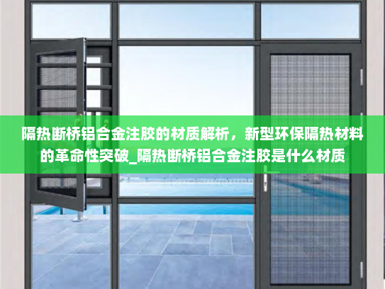 隔热断桥铝合金注胶的材质解析，新型环保隔热材料的革命性突破_隔热断桥铝合金注胶是什么材质