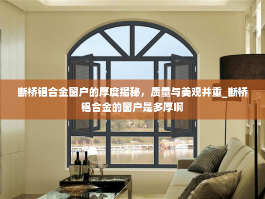 断桥铝合金窗户的厚度揭秘，质量与美观并重_断桥铝合金的窗户是多厚啊