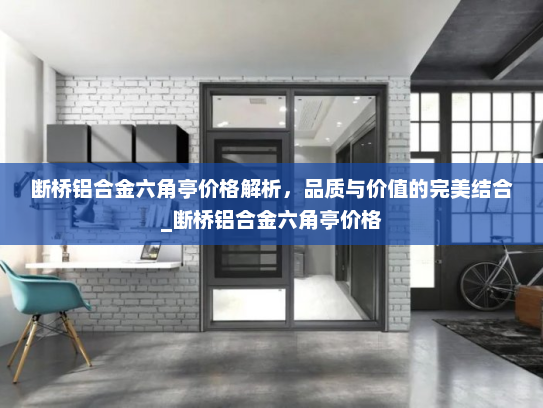 断桥铝合金六角亭价格解析，品质与价值的完美结合_断桥铝合金六角亭价格