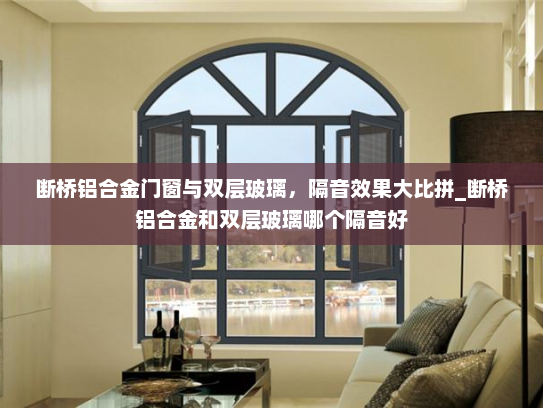 断桥铝合金门窗与双层玻璃，隔音效果大比拼_断桥铝合金和双层玻璃哪个隔音好