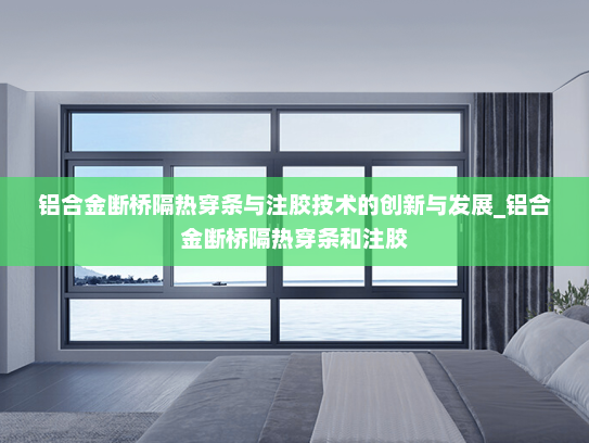 铝合金断桥隔热穿条与注胶技术的创新与发展_铝合金断桥隔热穿条和注胶