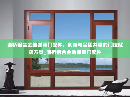 断桥铝合金地弹簧门配件，创新与品质并重的门控解决方案_断桥铝合金地弹簧门配件