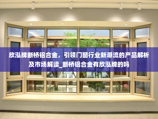 欣泓牌断桥铝合金，引领门窗行业新潮流的产品解析及市场解读_断桥铝合金有欣泓牌的吗