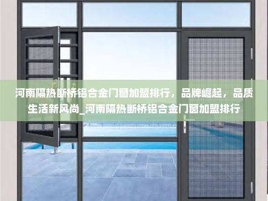 河南隔热断桥铝合金门窗加盟排行，品牌崛起，品质生活新风尚_河南隔热断桥铝合金门窗加盟排行