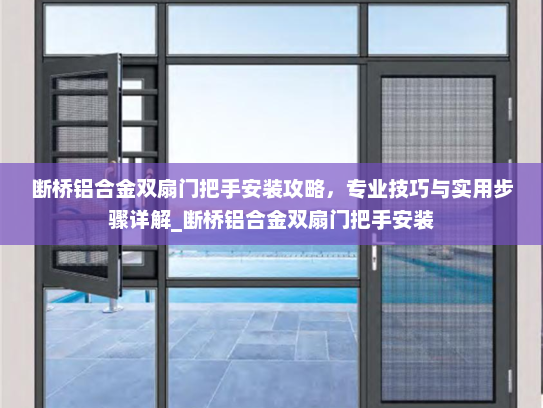 断桥铝合金双扇门把手安装攻略，专业技巧与实用步骤详解_断桥铝合金双扇门把手安装