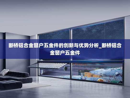 断桥铝合金窗户五金件的创新与优势分析_断桥铝合金窗户五金件