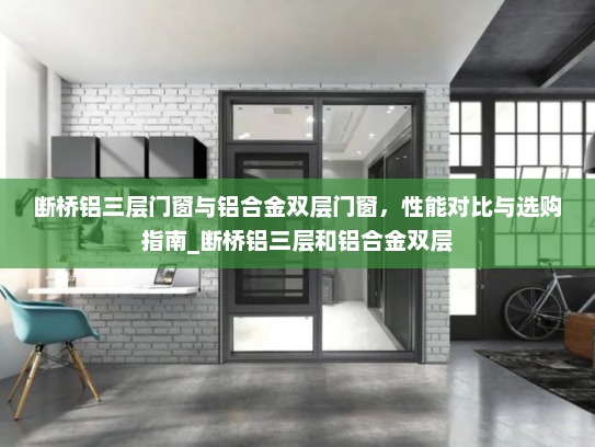 断桥铝三层门窗与铝合金双层门窗，性能对比与选购指南_断桥铝三层和铝合金双层
