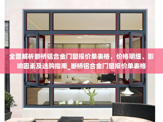 全面解析断桥铝合金门窗报价单表格，价格明细、影响因素及选购指南_断桥铝合金门窗报价单表格