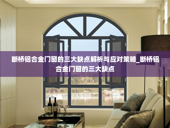 断桥铝合金门窗的三大缺点解析与应对策略_断桥铝合金门窗的三大缺点