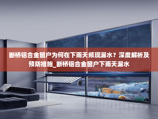 断桥铝合金窗户为何在下雨天频现漏水？深度解析及预防措施_断桥铝合金窗户下雨天漏水