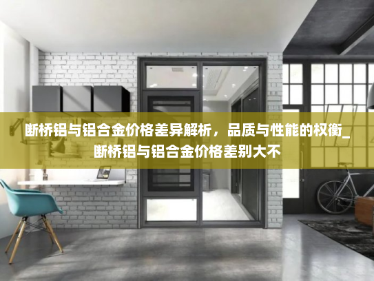 断桥铝与铝合金价格差异解析，品质与性能的权衡_断桥铝与铝合金价格差别大不