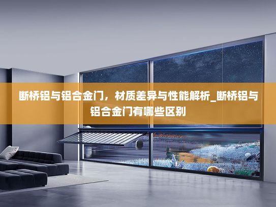 断桥铝与铝合金门，材质差异与性能解析_断桥铝与铝合金门有哪些区别