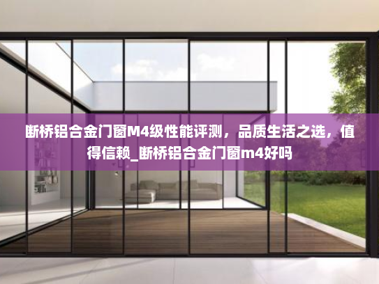 断桥铝合金门窗M4级性能评测，品质生活之选，值得信赖_断桥铝合金门窗m4好吗