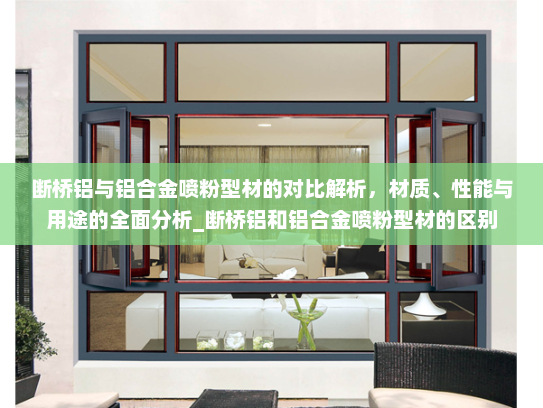断桥铝与铝合金喷粉型材的对比解析，材质、性能与用途的全面分析_断桥铝和铝合金喷粉型材的区别
