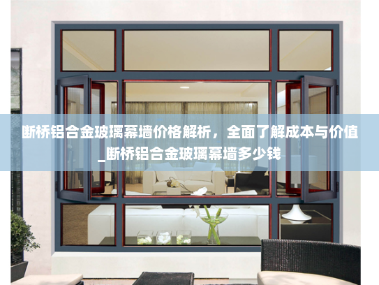 断桥铝合金玻璃幕墙价格解析，全面了解成本与价值_断桥铝合金玻璃幕墙多少钱