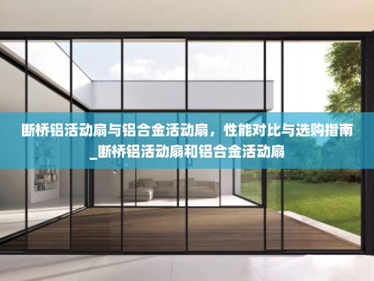 断桥铝活动扇与铝合金活动扇，性能对比与选购指南_断桥铝活动扇和铝合金活动扇