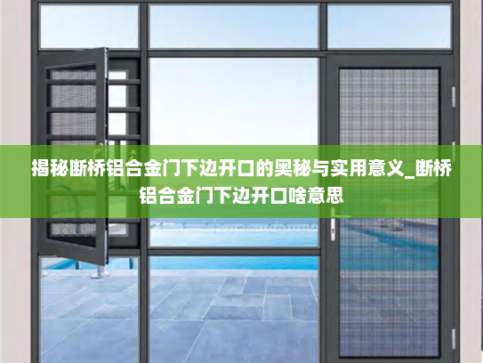 揭秘断桥铝合金门下边开口的奥秘与实用意义_断桥铝合金门下边开口啥意思