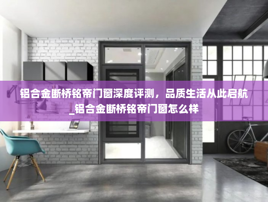 铝合金断桥铭帝门窗深度评测，品质生活从此启航_铝合金断桥铭帝门窗怎么样