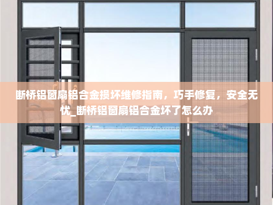 断桥铝窗扇铝合金损坏维修指南，巧手修复，安全无忧_断桥铝窗扇铝合金坏了怎么办