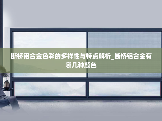 断桥铝合金色彩的多样性与特点解析_断桥铝合金有哪几种颜色