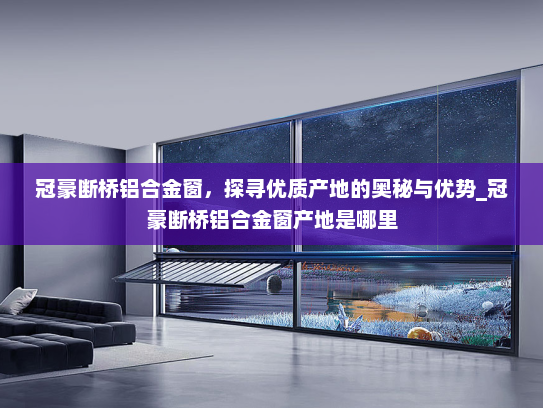 冠豪断桥铝合金窗，探寻优质产地的奥秘与优势_冠豪断桥铝合金窗产地是哪里