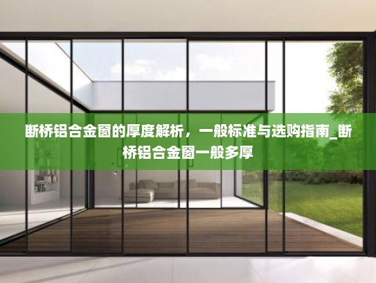 断桥铝合金窗的厚度解析，一般标准与选购指南_断桥铝合金窗一般多厚