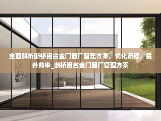 全面解析断桥铝合金门窗厂管理方案，优化流程，提升效率_断桥铝合金门窗厂管理方案