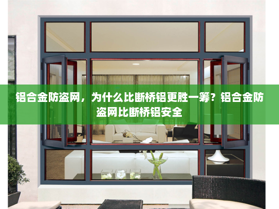 铝合金防盗网，为什么比断桥铝更胜一筹？铝合金防盗网比断桥铝安全
