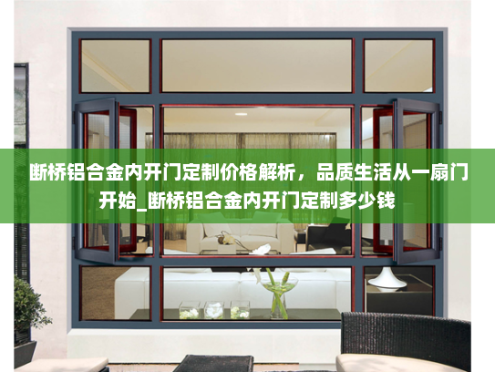 断桥铝合金内开门定制价格解析，品质生活从一扇门开始_断桥铝合金内开门定制多少钱
