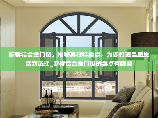 断桥铝合金门窗，揭秘其独特卖点，为您打造品质生活新选择_断桥铝合金门窗的卖点有哪些