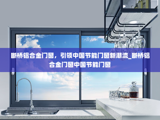 断桥铝合金门窗，引领中国节能门窗新潮流_断桥铝合金门窗中国节能门窗
