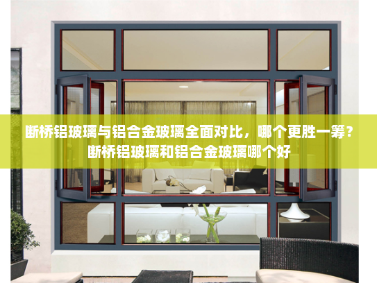 断桥铝玻璃与铝合金玻璃全面对比，哪个更胜一筹？断桥铝玻璃和铝合金玻璃哪个好