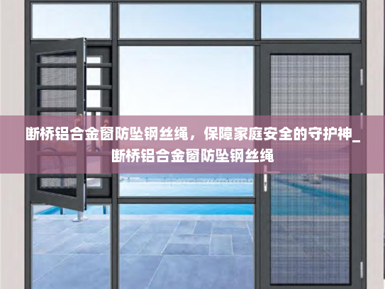 断桥铝合金窗防坠钢丝绳，保障家庭安全的守护神_断桥铝合金窗防坠钢丝绳